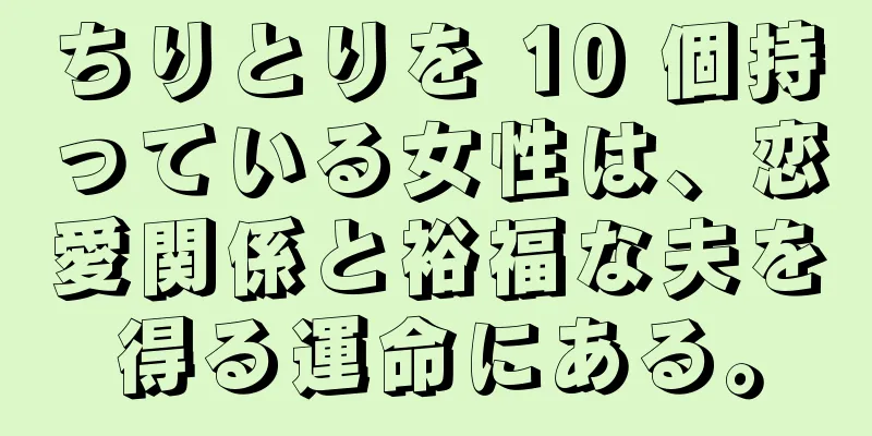 ちりとりを 10 個持っている女性は、恋愛関係と裕福な夫を得る運命にある。