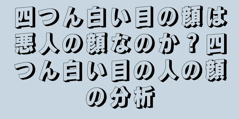 四つん白い目の顔は悪人の顔なのか？四つん白い目の人の顔の分析