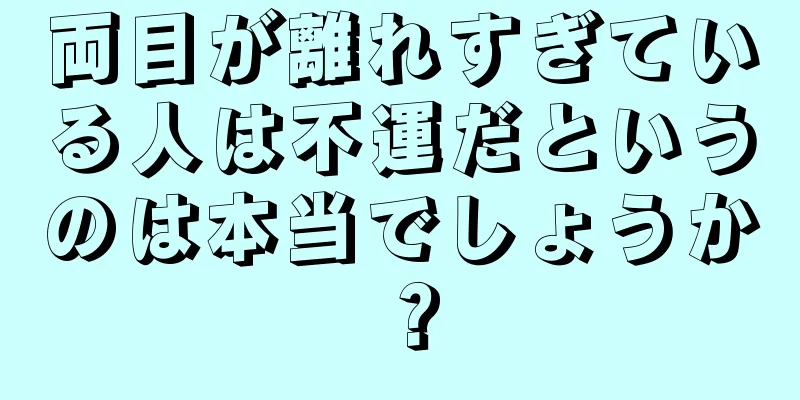 両目が離れすぎている人は不運だというのは本当でしょうか？