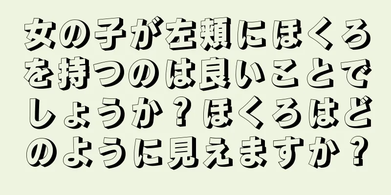 女の子が左頬にほくろを持つのは良いことでしょうか？ほくろはどのように見えますか？