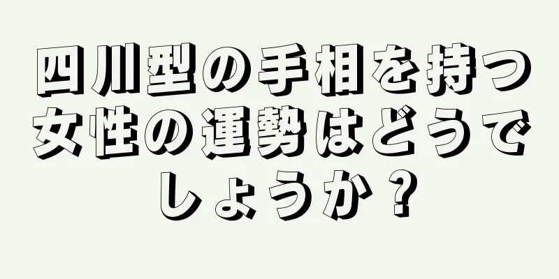 四川型の手相を持つ女性の運勢はどうでしょうか？