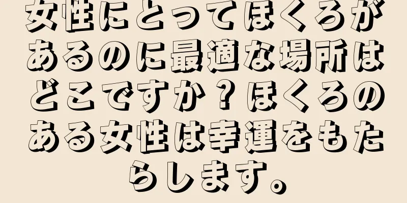 女性にとってほくろがあるのに最適な場所はどこですか？ほくろのある女性は幸運をもたらします。