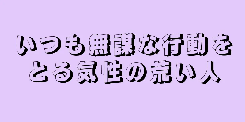 いつも無謀な行動をとる気性の荒い人