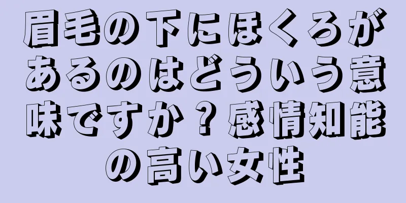 眉毛の下にほくろがあるのはどういう意味ですか？感情知能の高い女性