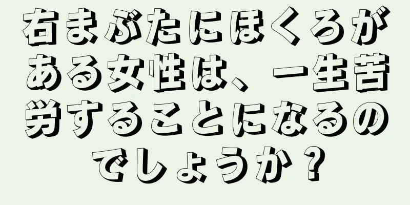 右まぶたにほくろがある女性は、一生苦労することになるのでしょうか？