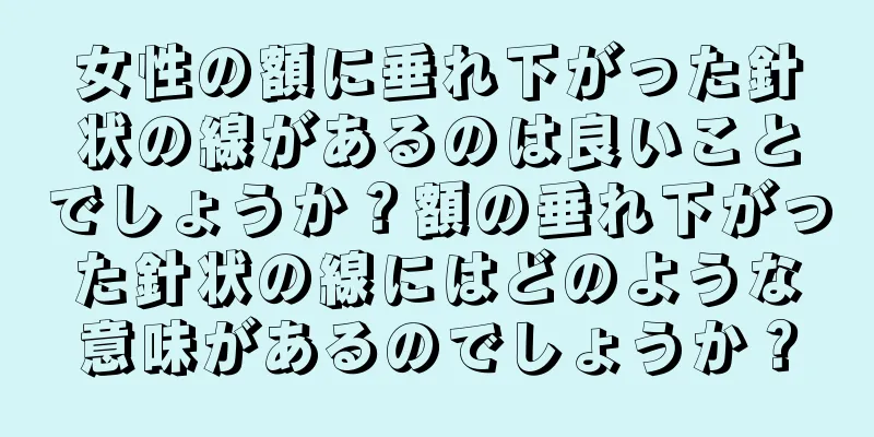 女性の額に垂れ下がった針状の線があるのは良いことでしょうか？額の垂れ下がった針状の線にはどのような意味があるのでしょうか？