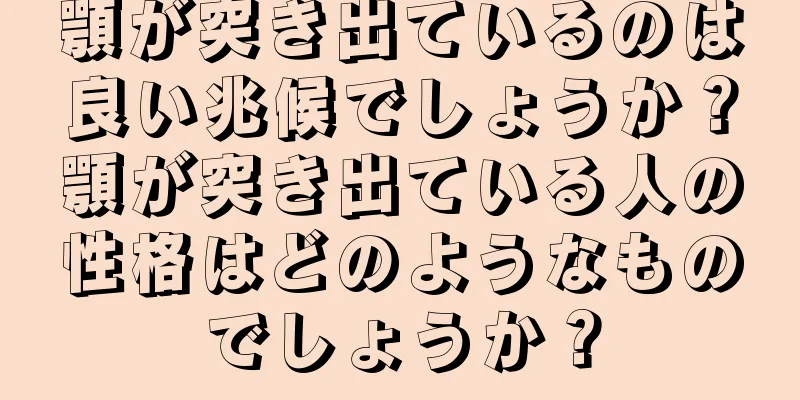 顎が突き出ているのは良い兆候でしょうか？顎が突き出ている人の性格はどのようなものでしょうか？