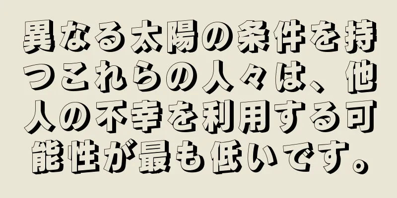 異なる太陽の条件を持つこれらの人々は、他人の不幸を利用する可能性が最も低いです。