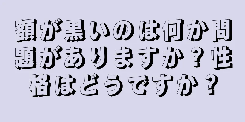 額が黒いのは何か問題がありますか？性格はどうですか？