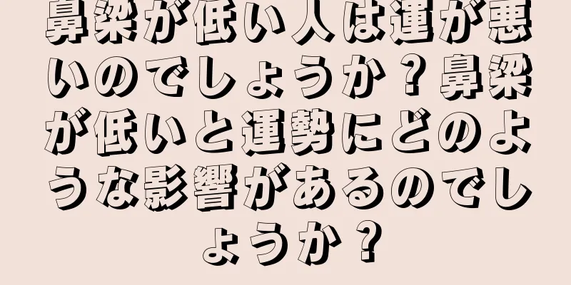 鼻梁が低い人は運が悪いのでしょうか？鼻梁が低いと運勢にどのような影響があるのでしょうか？