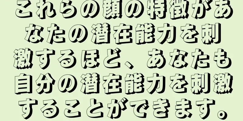 これらの顔の特徴があなたの潜在能力を刺激するほど、あなたも自分の潜在能力を刺激することができます。