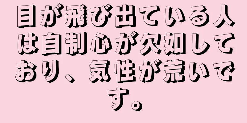 目が飛び出ている人は自制心が欠如しており、気性が荒いです。