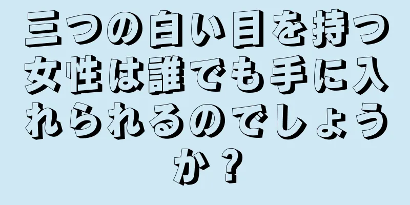 三つの白い目を持つ女性は誰でも手に入れられるのでしょうか？