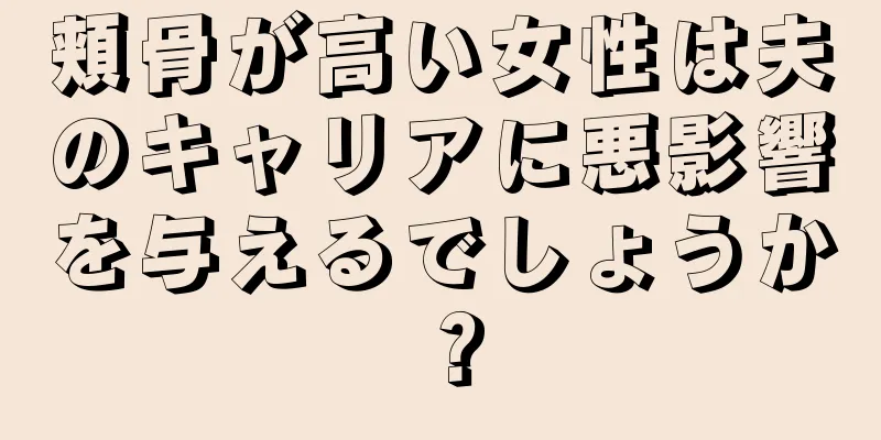 頬骨が高い女性は夫のキャリアに悪影響を与えるでしょうか？