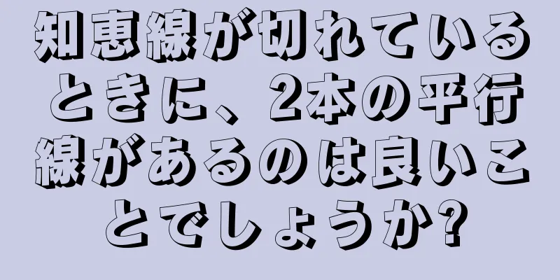 知恵線が切れているときに、2本の平行線があるのは良いことでしょうか?