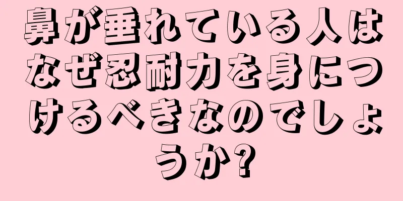 鼻が垂れている人はなぜ忍耐力を身につけるべきなのでしょうか?