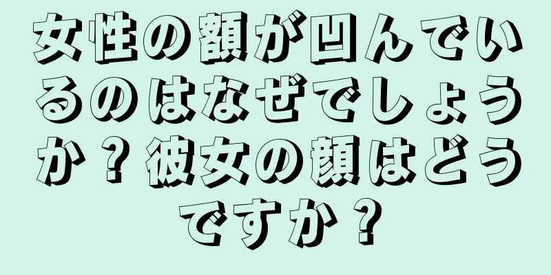 女性の額が凹んでいるのはなぜでしょうか？彼女の顔はどうですか？