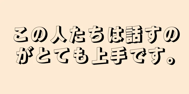 この人たちは話すのがとても上手です。