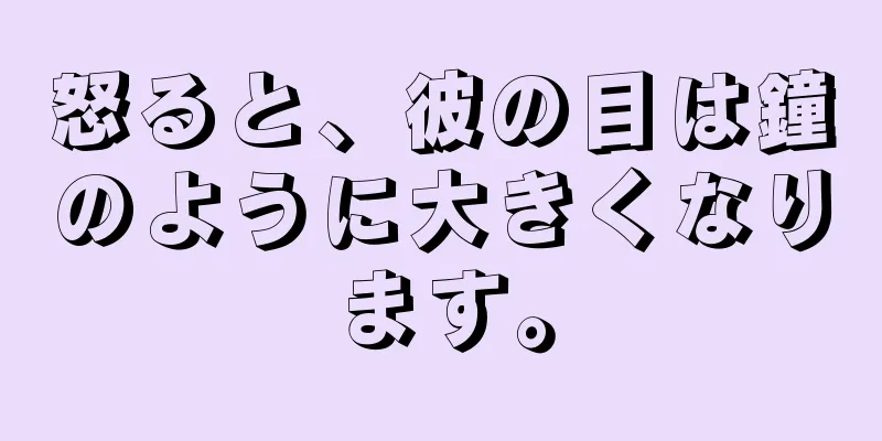 怒ると、彼の目は鐘のように大きくなります。