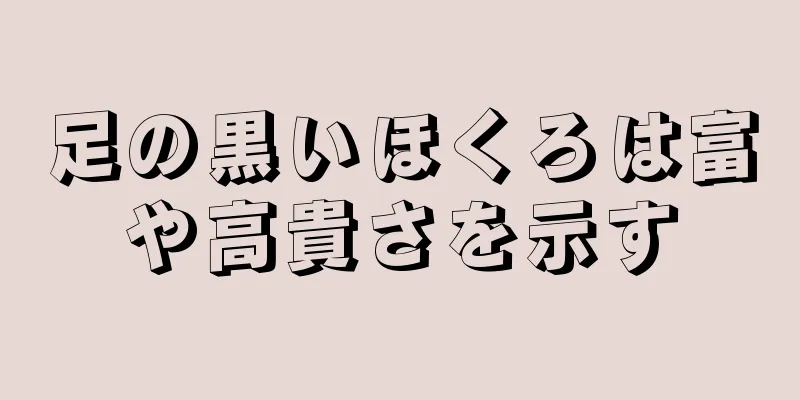 足の黒いほくろは富や高貴さを示す