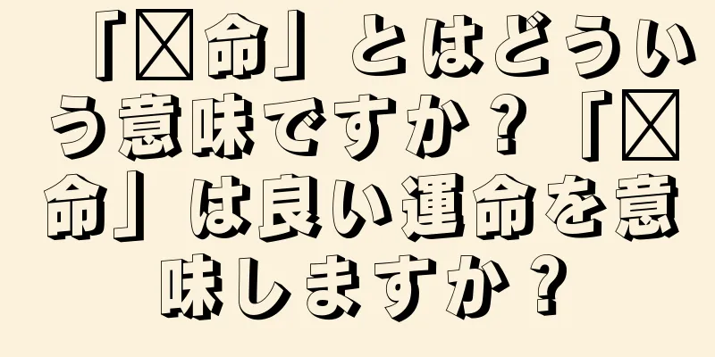 「贵命」とはどういう意味ですか？「贵命」は良い運命を意味しますか？