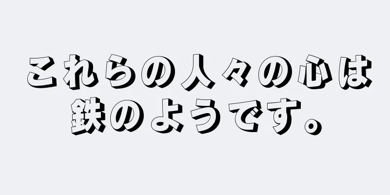 これらの人々の心は鉄のようです。