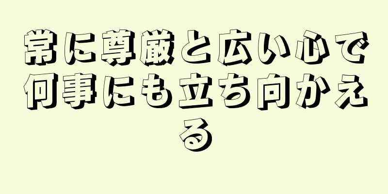 常に尊厳と広い心で何事にも立ち向かえる