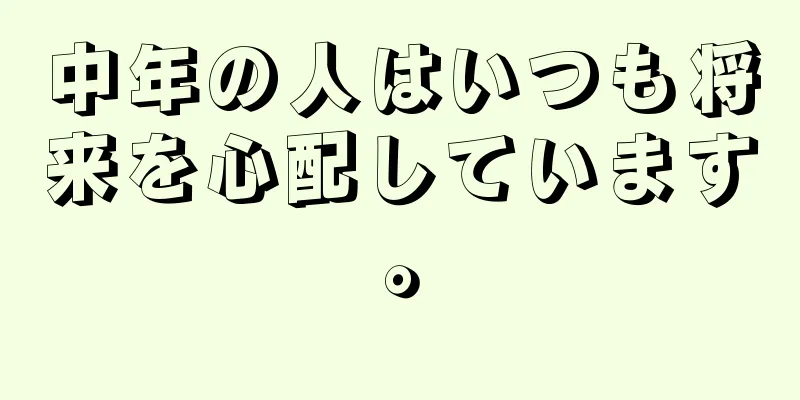 中年の人はいつも将来を心配しています。