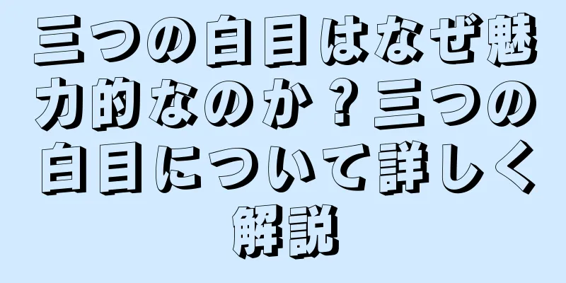 三つの白目はなぜ魅力的なのか？三つの白目について詳しく解説