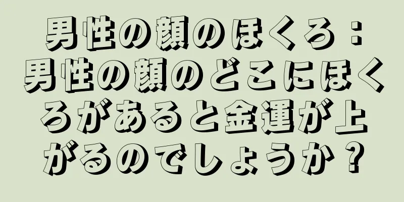 男性の顔のほくろ：男性の顔のどこにほくろがあると金運が上がるのでしょうか？