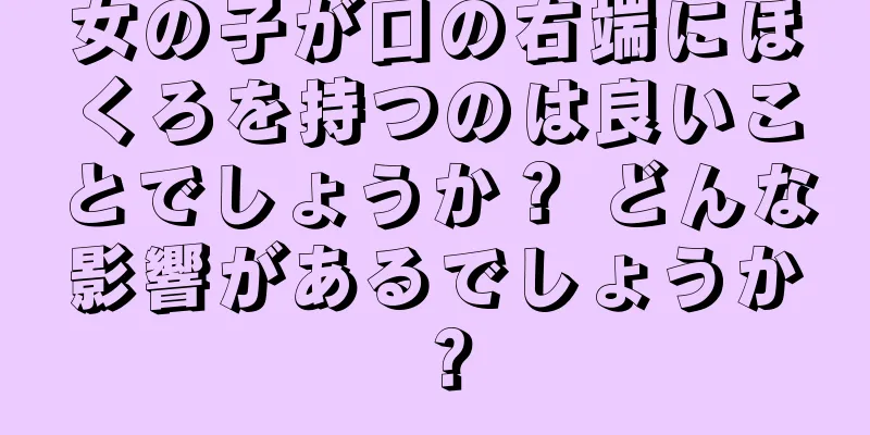 女の子が口の右端にほくろを持つのは良いことでしょうか？ どんな影響があるでしょうか？