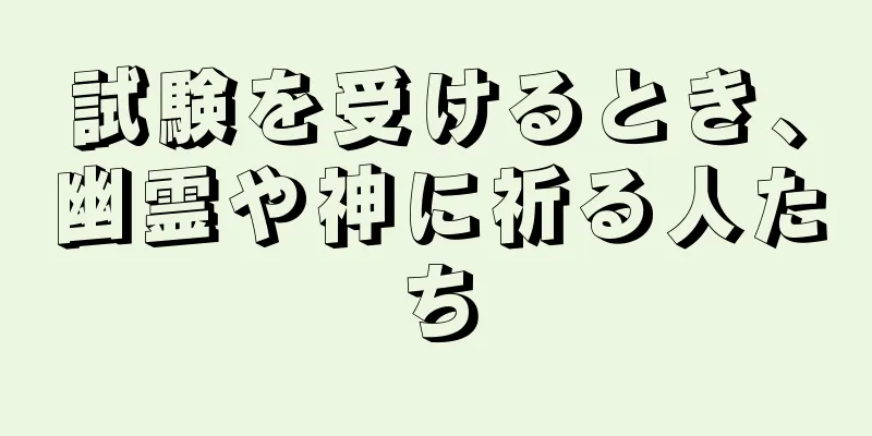 試験を受けるとき、幽霊や神に祈る人たち