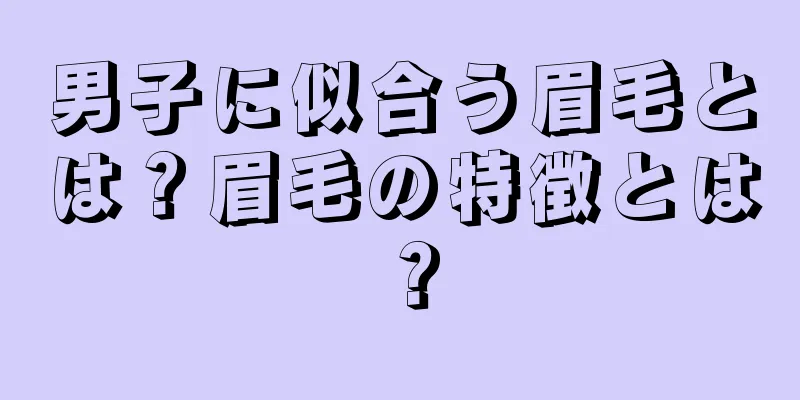 男子に似合う眉毛とは？眉毛の特徴とは？