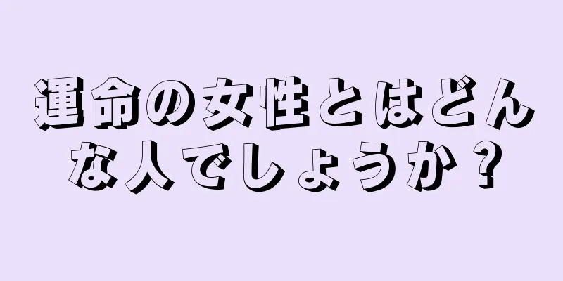 運命の女性とはどんな人でしょうか？