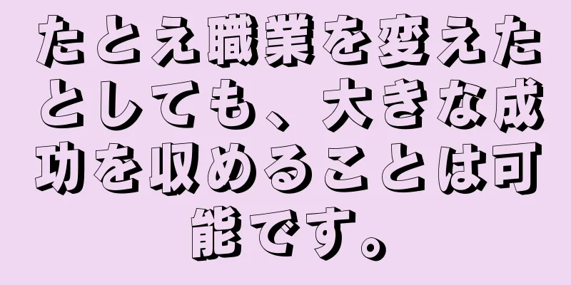 たとえ職業を変えたとしても、大きな成功を収めることは可能です。