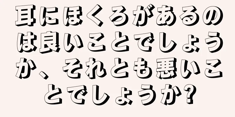 耳にほくろがあるのは良いことでしょうか、それとも悪いことでしょうか?