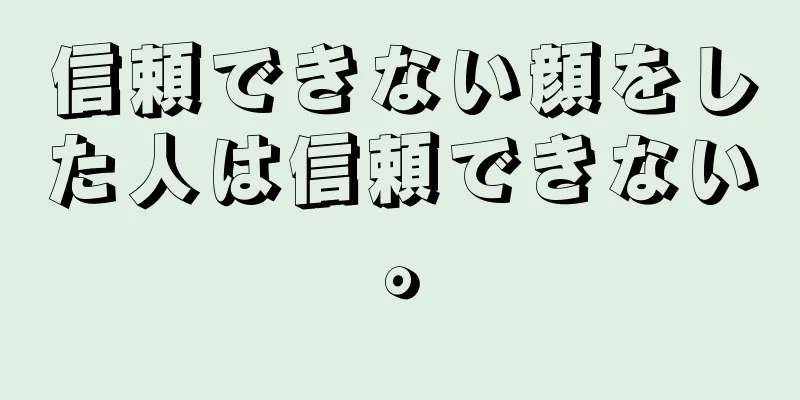 信頼できない顔をした人は信頼できない。