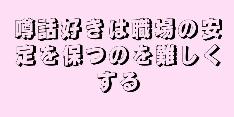 噂話好きは職場の安定を保つのを難しくする