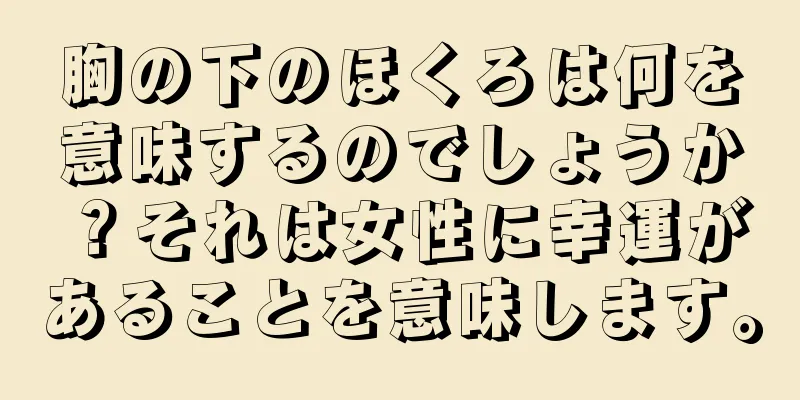 胸の下のほくろは何を意味するのでしょうか？それは女性に幸運があることを意味します。