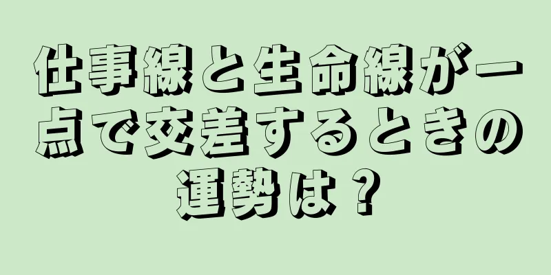 仕事線と生命線が一点で交差するときの運勢は？