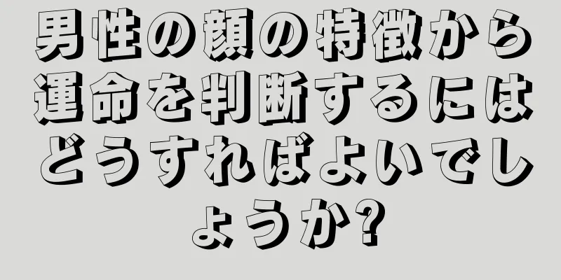 男性の顔の特徴から運命を判断するにはどうすればよいでしょうか?