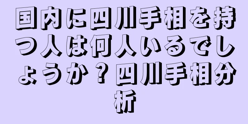 国内に四川手相を持つ人は何人いるでしょうか？四川手相分析