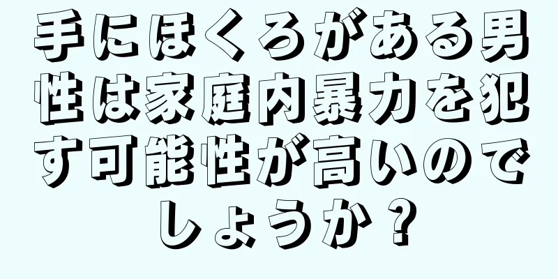 手にほくろがある男性は家庭内暴力を犯す可能性が高いのでしょうか？