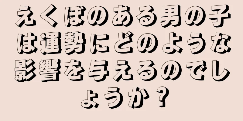 えくぼのある男の子は運勢にどのような影響を与えるのでしょうか？