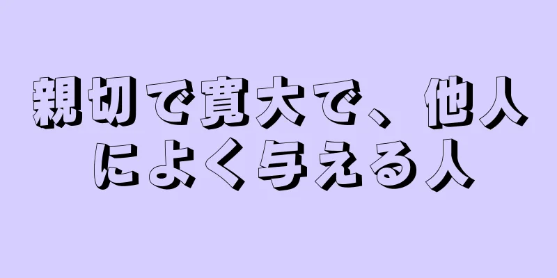 親切で寛大で、他人によく与える人