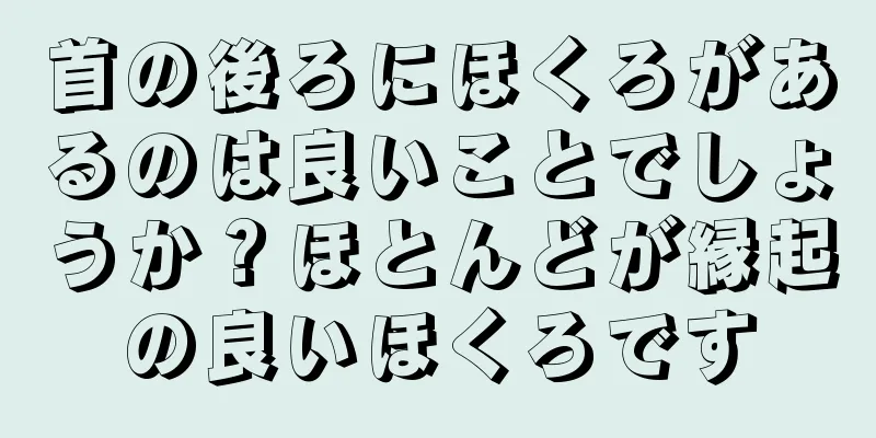 首の後ろにほくろがあるのは良いことでしょうか？ほとんどが縁起の良いほくろです