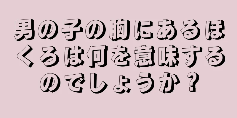 男の子の胸にあるほくろは何を意味するのでしょうか？