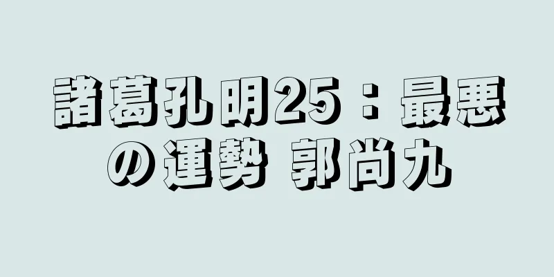 諸葛孔明25：最悪の運勢 郭尚九