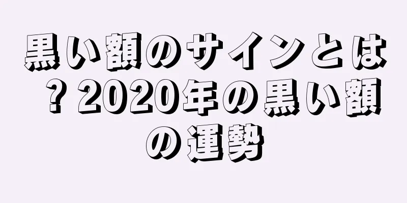 黒い額のサインとは？2020年の黒い額の運勢