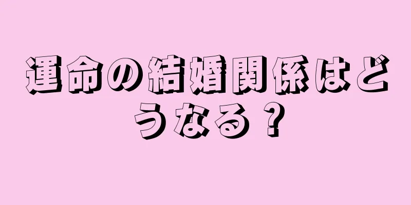 運命の結婚関係はどうなる？